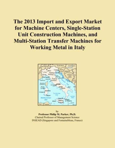 The 2013 Import and Export Market for Machine Centers, Single-Station Unit Construction Machines, and Multi-Station Transfer Machines for Working Metal in Italy