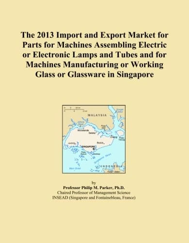 The 2013 Import and Export Market for Parts for Machines Assembling Electric or Electronic Lamps and Tubes and for Machines Manufacturing or Working Glass or Glassware in Singapore