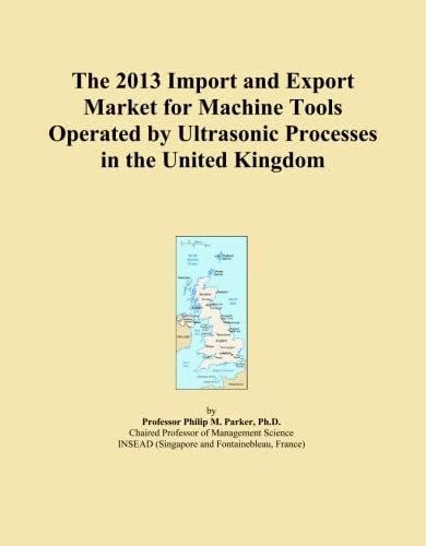 The 2013 Import and Export Market for Machine Tools Operated by Ultrasonic Processes in the United Kingdom