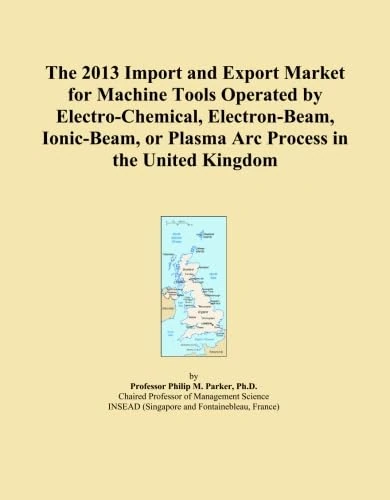 The 2013 Import and Export Market for Machine Tools Operated by Electro-Chemical, Electron-Beam, Ionic-Beam, or Plasma Arc Process in the United Kingdom