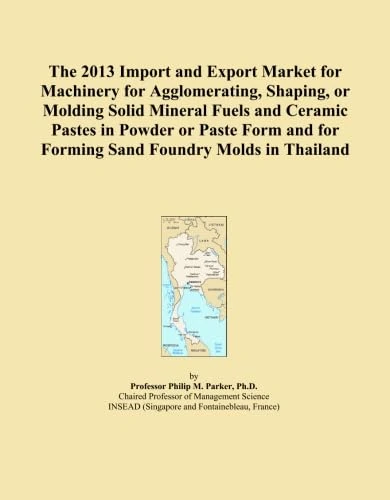 The 2013 Import and Export Market for Machinery for Agglomerating, Shaping, or Molding Solid Mineral Fuels and Ceramic Pastes in Powder or Paste Form and for Forming Sand Foundry Molds in Thailand