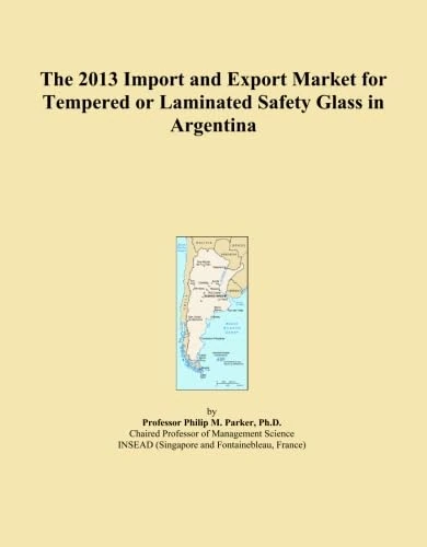 The 2013 Import and Export Market for Tempered or Laminated Safety Glass in Argentina