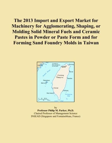 The 2013 Import and Export Market for Machinery for Agglomerating, Shaping, or Molding Solid Mineral Fuels and Ceramic Pastes in Powder or Paste Form and for Forming Sand Foundry Molds in Taiwan