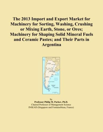 The 2013 Import and Export Market for Machinery for Sorting, Washing, Crushing or Mixing Earth, Stone, or Ores; Machinery for Shaping Solid Mineral ... Ceramic Pastes; and Their Parts in Argentina
