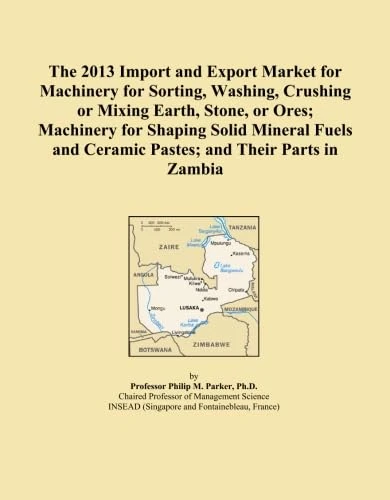 The 2013 Import and Export Market for Machinery for Sorting, Washing, Crushing or Mixing Earth, Stone, or Ores; Machinery for Shaping Solid Mineral Fuels and Ceramic Pastes; and Their Parts in Zambia