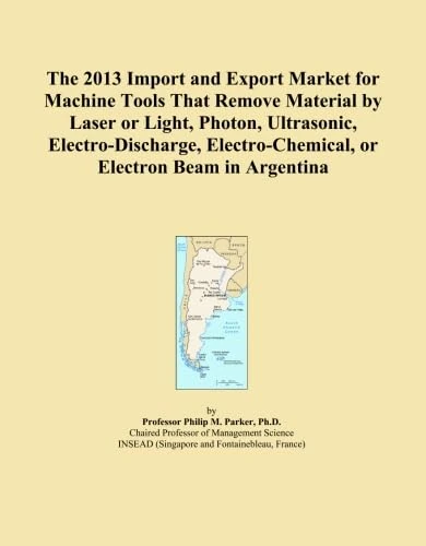 The 2013 Import and Export Market for Machine Tools That Remove Material by Laser or Light, Photon, Ultrasonic, Electro-Discharge, Electro-Chemical, or Electron Beam in Argentina