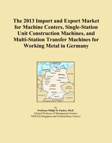 The 2013 Import and Export Market for Machine Centers, Single-Station Unit Construction Machines, and Multi-Station Transfer Machines for Working Metal in Germany