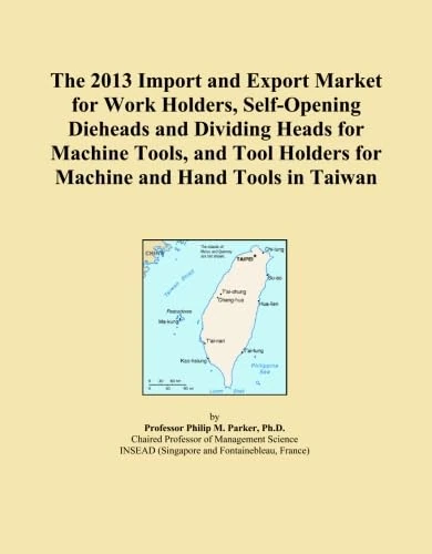 The 2013 Import and Export Market for Work Holders, Self-Opening Dieheads and Dividing Heads for Machine Tools, and Tool Holders for Machine and Hand Tools in Taiwan