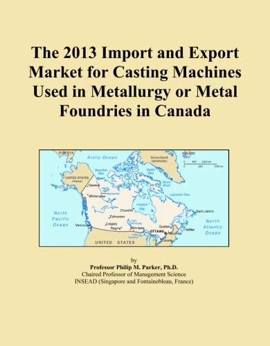 The 2013 Import and Export Market for Casting Machines Used in Metallurgy or Metal Foundries in Canada