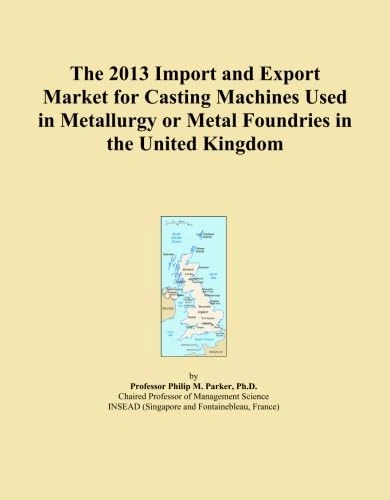 The 2013 Import and Export Market for Casting Machines Used in Metallurgy or Metal Foundries in the United Kingdom