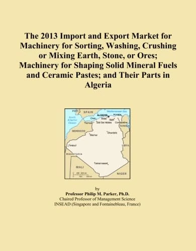 The 2013 Import and Export Market for Machinery for Sorting, Washing, Crushing or Mixing Earth, Stone, or Ores; Machinery for Shaping Solid Mineral Fuels and Ceramic Pastes; and Their Parts in Algeria