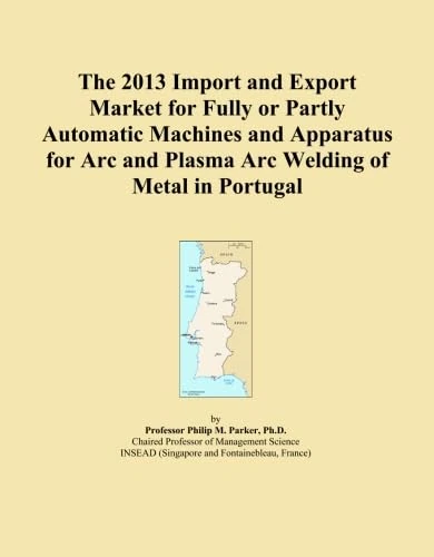 The 2013 Import and Export Market for Fully or Partly Automatic Machines and Apparatus for Arc and Plasma Arc Welding of Metal in Portugal