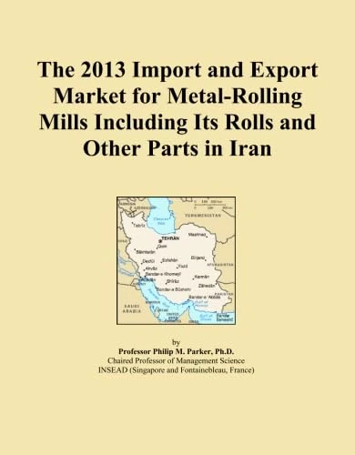 The 2013 Import and Export Market for Metal-Rolling Mills Including Its Rolls and Other Parts in Iran