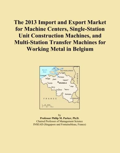 The 2013 Import and Export Market for Machine Centers, Single-Station Unit Construction Machines, and Multi-Station Transfer Machines for Working Metal in Belgium
