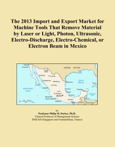 The 2013 Import and Export Market for Machine Tools That Remove Material by Laser or Light, Photon, Ultrasonic, Electro-Discharge, Electro-Chemical, or Electron Beam in Mexico