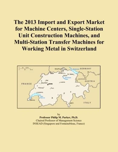 The 2013 Import and Export Market for Machine Centers, Single-Station Unit Construction Machines, and Multi-Station Transfer Machines for Working Metal in Switzerland