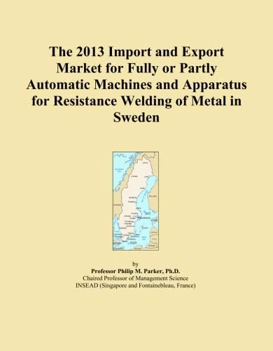 The 2013 Import and Export Market for Fully or Partly Automatic Machines and Apparatus for Resistance Welding of Metal in Sweden