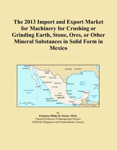 The 2013 Import and Export Market for Machinery for Crushing or Grinding Earth, Stone, Ores, or Other Mineral Substances in Solid Form in Mexico