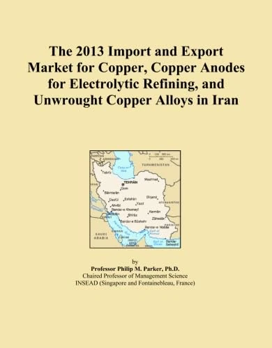The 2013 Import and Export Market for Copper, Copper Anodes for Electrolytic Refining, and Unwrought Copper Alloys in Iran