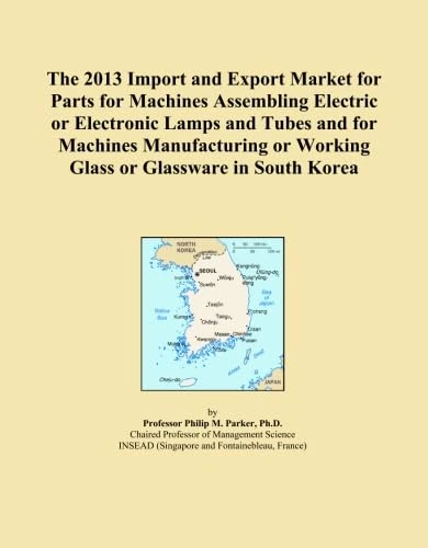 The 2013 Import and Export Market for Parts for Machines Assembling Electric or Electronic Lamps and Tubes and for Machines Manufacturing or Working Glass or Glassware in South Korea