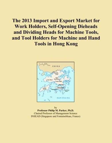 The 2013 Import and Export Market for Work Holders, Self-Opening Dieheads and Dividing Heads for Machine Tools, and Tool Holders for Machine and Hand Tools in Hong Kong