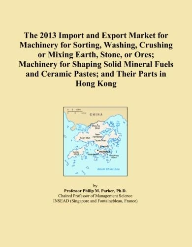 The 2013 Import and Export Market for Machinery for Sorting, Washing, Crushing or Mixing Earth, Stone, or Ores; Machinery for Shaping Solid Mineral ... Ceramic Pastes; and Their Parts in Hong Kong