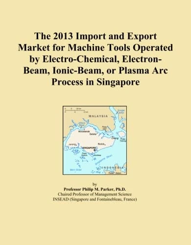 The 2013 Import and Export Market for Machine Tools Operated by Electro-Chemical, Electron-Beam, Ionic-Beam, or Plasma Arc Process in Singapore
