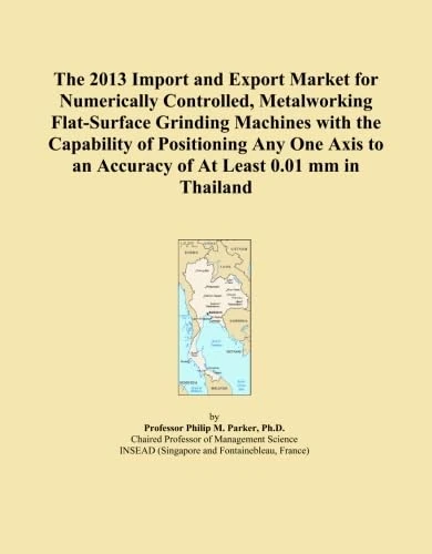 The 2013 Import and Export Market for Numerically Controlled, Metalworking Flat-Surface Grinding Machines with the Capability of Positioning Any One Axis to an Accuracy of At Least 0.01 mm in Thailand