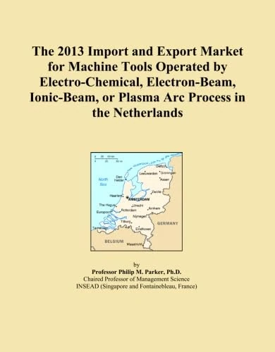 The 2013 Import and Export Market for Machine Tools Operated by Electro-Chemical, Electron-Beam, Ionic-Beam, or Plasma Arc Process in the Netherlands