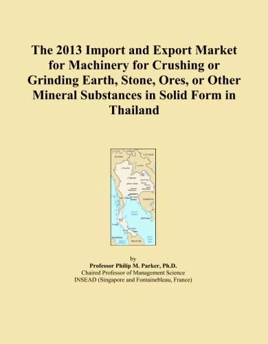 The 2013 Import and Export Market for Machinery for Crushing or Grinding Earth, Stone, Ores, or Other Mineral Substances in Solid Form in Thailand