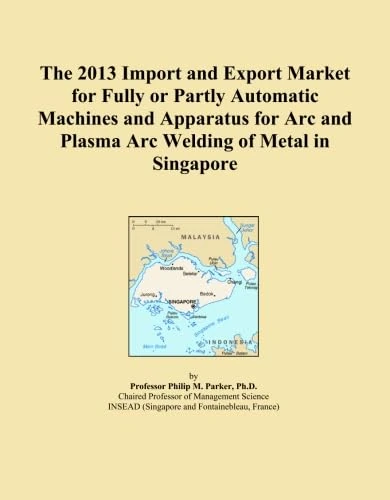 The 2013 Import and Export Market for Fully or Partly Automatic Machines and Apparatus for Arc and Plasma Arc Welding of Metal in Singapore