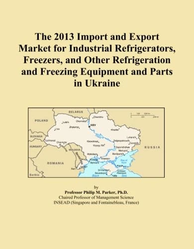 The 2013 Import and Export Market for Industrial Refrigerators, Freezers, and Other Refrigeration and Freezing Equipment and Parts in Ukraine