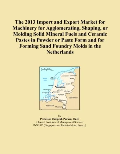 The 2013 Import and Export Market for Machinery for Agglomerating, Shaping, or Molding Solid Mineral Fuels and Ceramic Pastes in Powder or Paste Form ... Forming Sand Foundry Molds in the Netherlands