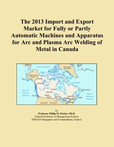 The 2013 Import and Export Market for Fully or Partly Automatic Machines and Apparatus for Arc and Plasma Arc Welding of Metal in Canada