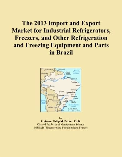 The 2013 Import and Export Market for Industrial Refrigerators, Freezers, and Other Refrigeration and Freezing Equipment and Parts in Brazil