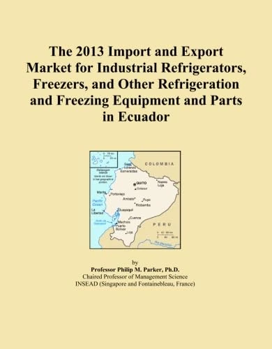The 2013 Import and Export Market for Industrial Refrigerators, Freezers, and Other Refrigeration and Freezing Equipment and Parts in Ecuador