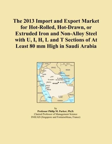 The 2013 Import and Export Market for Hot-Rolled, Hot-Drawn, or Extruded Iron and Non-Alloy Steel with U, I, H, L and T Sections of At Least 80 mm High in Saudi Arabia