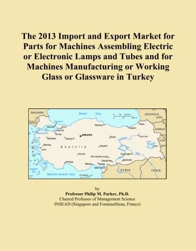 The 2013 Import and Export Market for Parts for Machines Assembling Electric or Electronic Lamps and Tubes and for Machines Manufacturing or Working Glass or Glassware in Turkey
