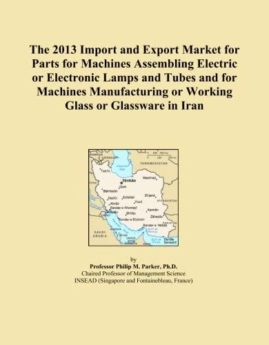 The 2013 Import and Export Market for Parts for Machines Assembling Electric or Electronic Lamps and Tubes and for Machines Manufacturing or Working Glass or Glassware in Iran
