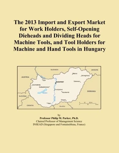 The 2013 Import and Export Market for Work Holders, Self-Opening Dieheads and Dividing Heads for Machine Tools, and Tool Holders for Machine and Hand Tools in Hungary