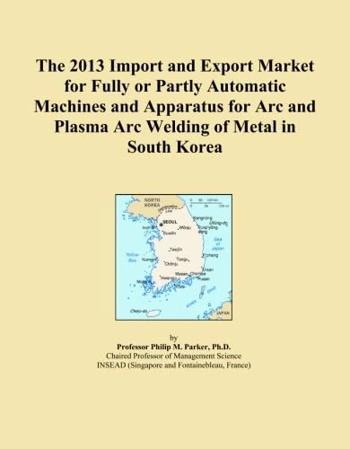 The 2013 Import and Export Market for Fully or Partly Automatic Machines and Apparatus for Arc and Plasma Arc Welding of Metal in South Korea