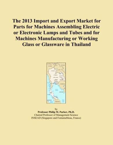 The 2013 Import and Export Market for Parts for Machines Assembling Electric or Electronic Lamps and Tubes and for Machines Manufacturing or Working Glass or Glassware in Thailand