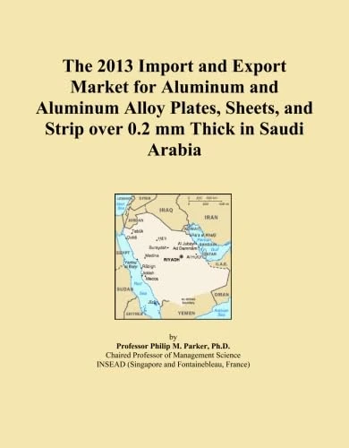 The 2013 Import and Export Market for Aluminum and Aluminum Alloy Plates, Sheets, and Strip over 0.2 mm Thick in Saudi Arabia