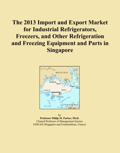 The 2013 Import and Export Market for Industrial Refrigerators, Freezers, and Other Refrigeration and Freezing Equipment and Parts in Singapore