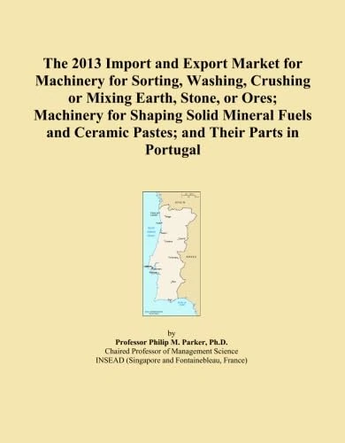 The 2013 Import and Export Market for Machinery for Sorting, Washing, Crushing or Mixing Earth, Stone, or Ores; Machinery for Shaping Solid Mineral ... Ceramic Pastes; and Their Parts in Portugal