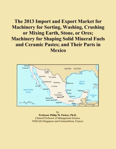 The 2013 Import and Export Market for Machinery for Sorting, Washing, Crushing or Mixing Earth, Stone, or Ores; Machinery for Shaping Solid Mineral Fuels and Ceramic Pastes; and Their Parts in Mexico