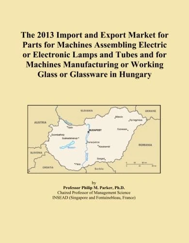 The 2013 Import and Export Market for Parts for Machines Assembling Electric or Electronic Lamps and Tubes and for Machines Manufacturing or Working Glass or Glassware in Hungary