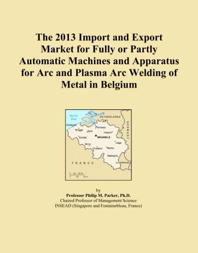 The 2013 Import and Export Market for Fully or Partly Automatic Machines and Apparatus for Arc and Plasma Arc Welding of Metal in Belgium