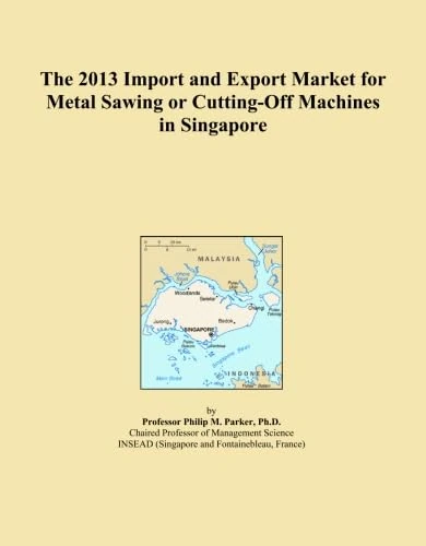 The 2013 Import and Export Market for Metal Sawing or Cutting-Off Machines in Singapore