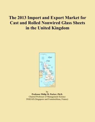 The 2013 Import and Export Market for Cast and Rolled Nonwired Glass Sheets in the United Kingdom